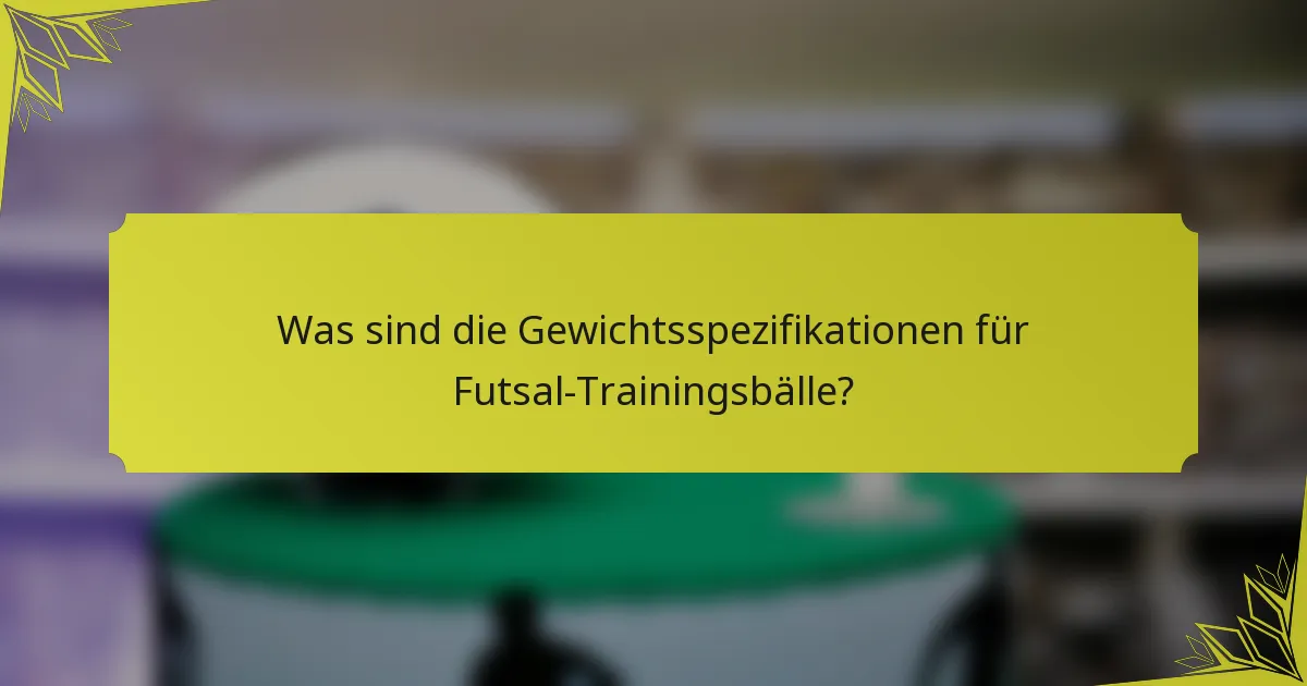 Was sind die Gewichtsspezifikationen für Futsal-Trainingsbälle?