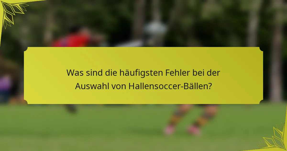 Was sind die häufigsten Fehler bei der Auswahl von Hallensoccer-Bällen?