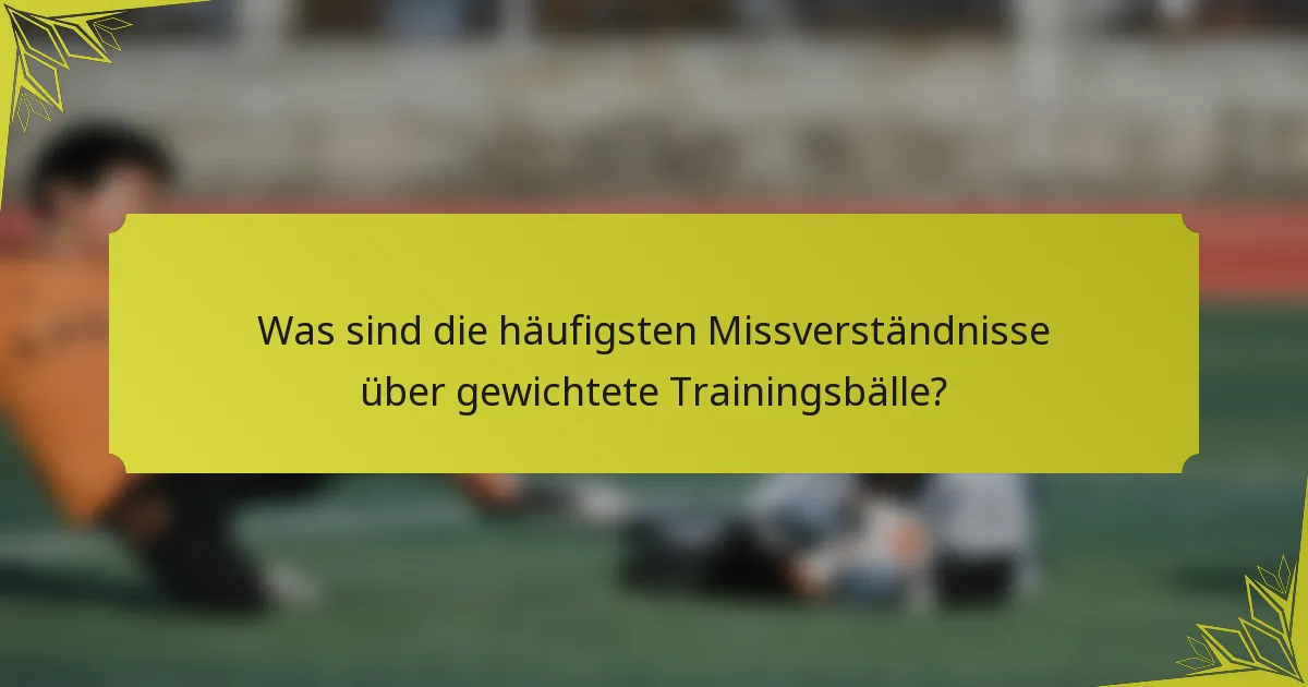 Was sind die häufigsten Missverständnisse über gewichtete Trainingsbälle?