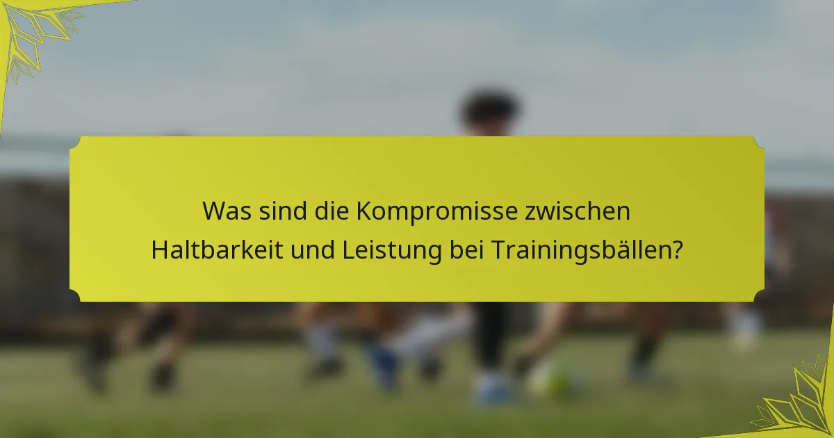 Was sind die Kompromisse zwischen Haltbarkeit und Leistung bei Trainingsbällen?