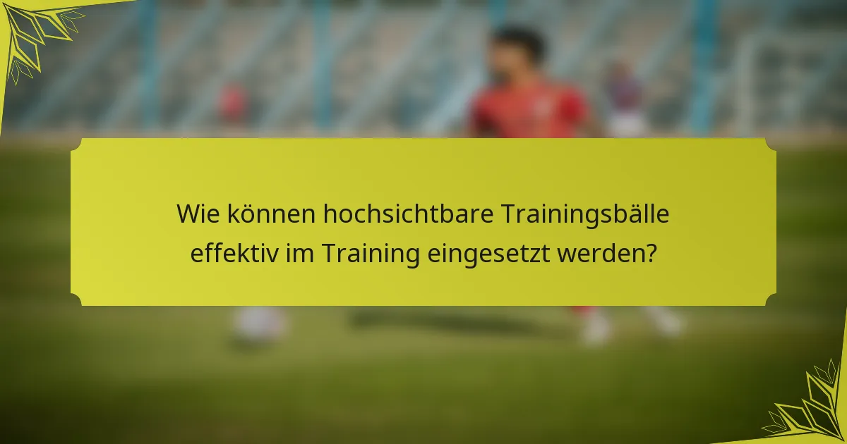 Wie können hochsichtbare Trainingsbälle effektiv im Training eingesetzt werden?