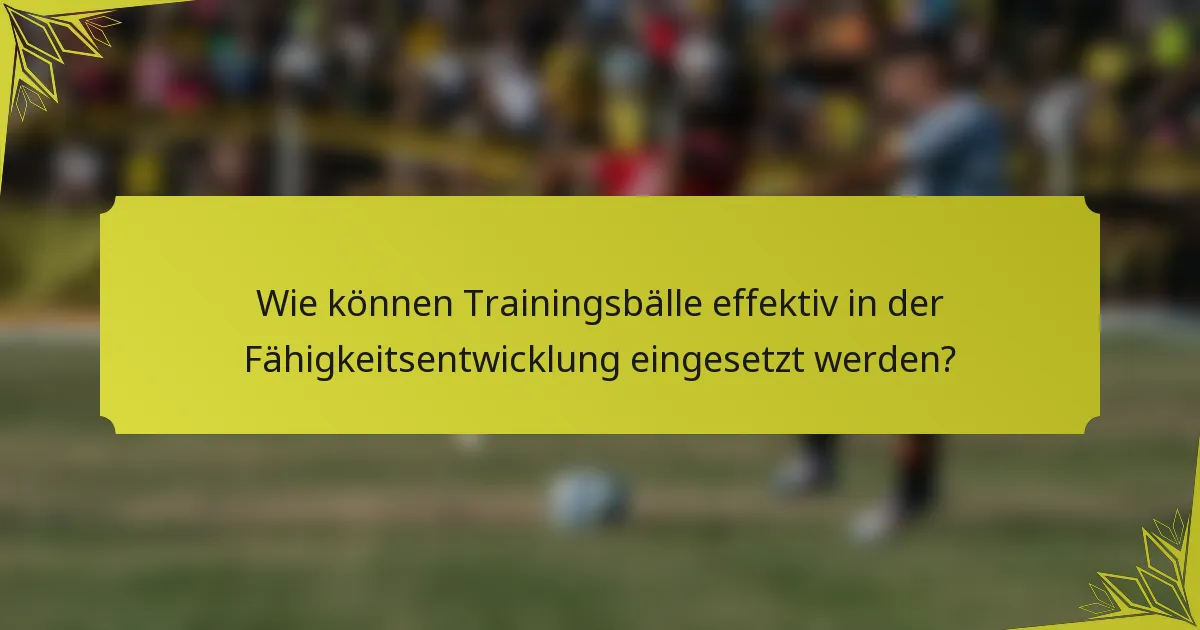 Wie können Trainingsbälle effektiv in der Fähigkeitsentwicklung eingesetzt werden?