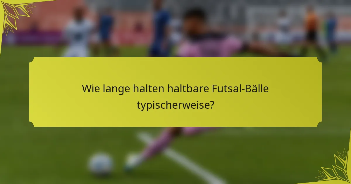 Wie lange halten haltbare Futsal-Bälle typischerweise?