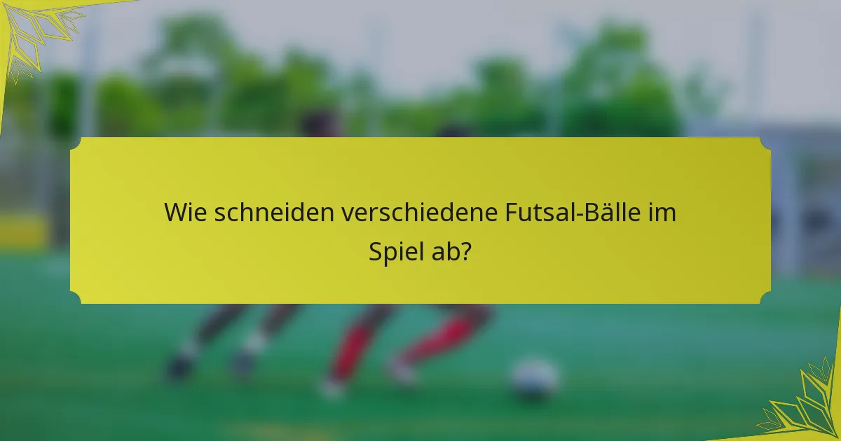 Wie schneiden verschiedene Futsal-Bälle im Spiel ab?