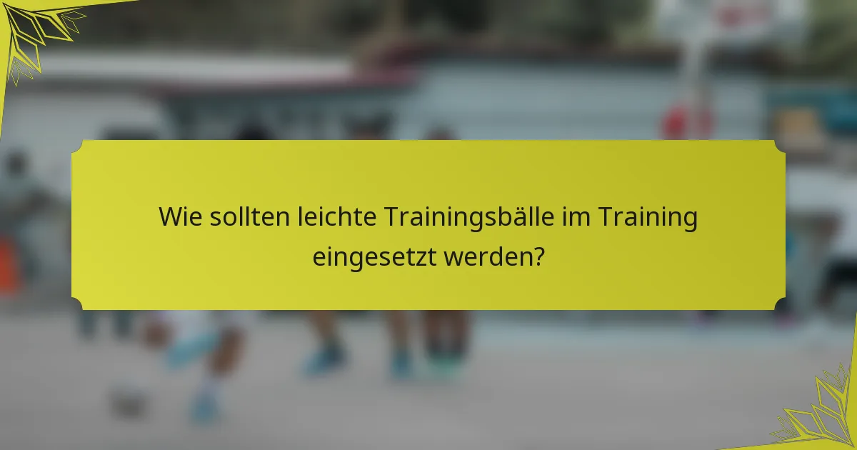 Wie sollten leichte Trainingsbälle im Training eingesetzt werden?