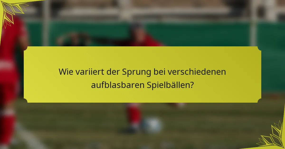 Wie variiert der Sprung bei verschiedenen aufblasbaren Spielbällen?
