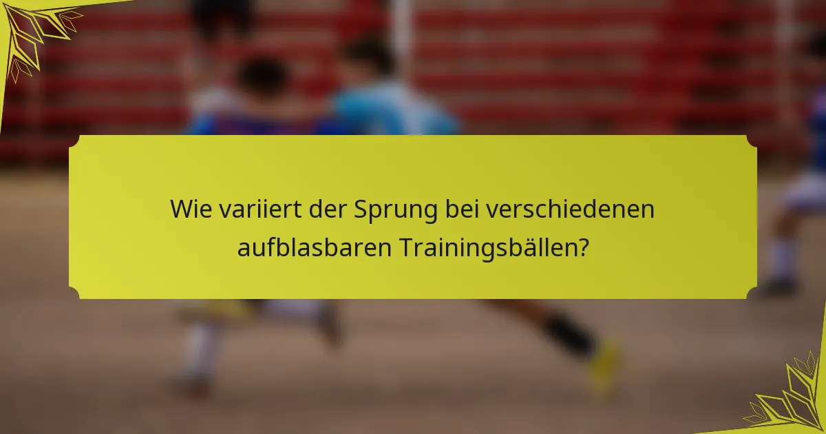Wie variiert der Sprung bei verschiedenen aufblasbaren Trainingsbällen?