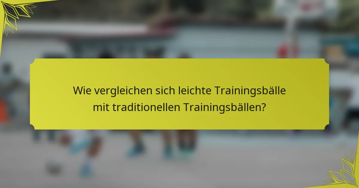 Wie vergleichen sich leichte Trainingsbälle mit traditionellen Trainingsbällen?