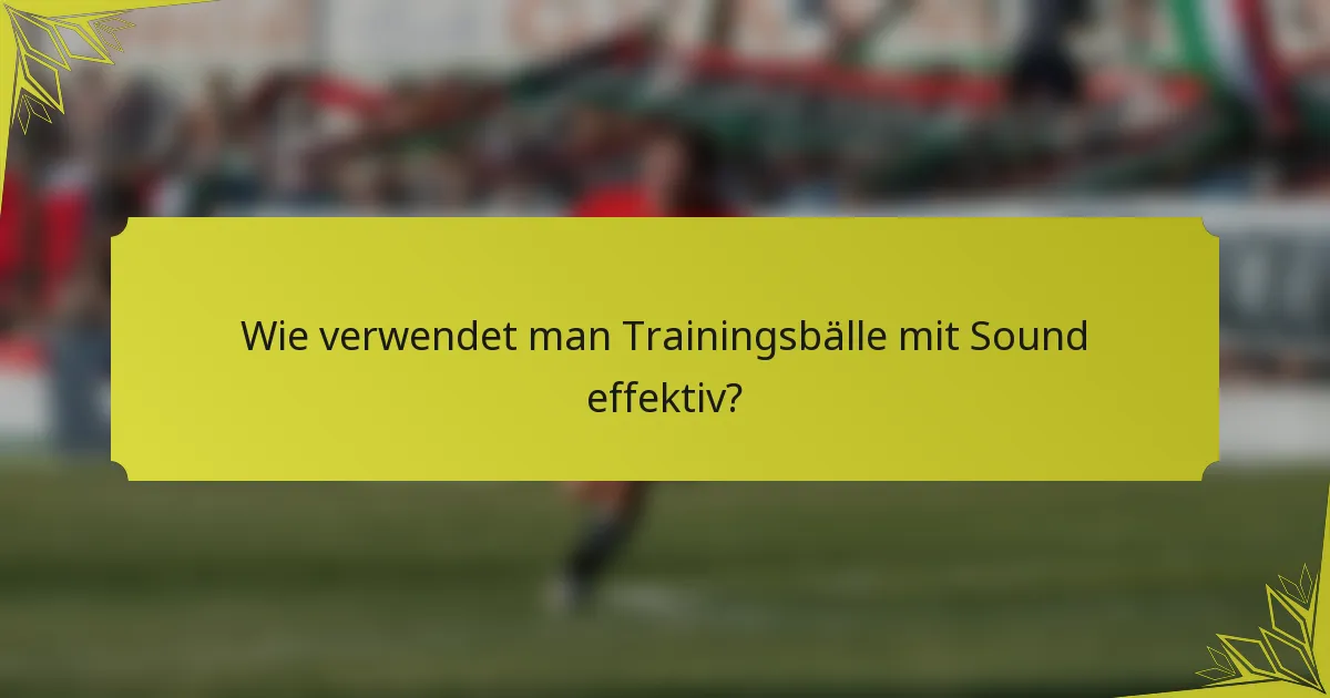 Wie verwendet man Trainingsbälle mit Sound effektiv?