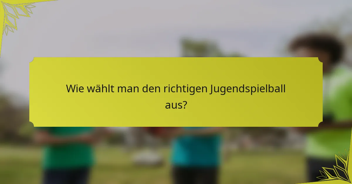 Wie wählt man den richtigen Jugendspielball aus?