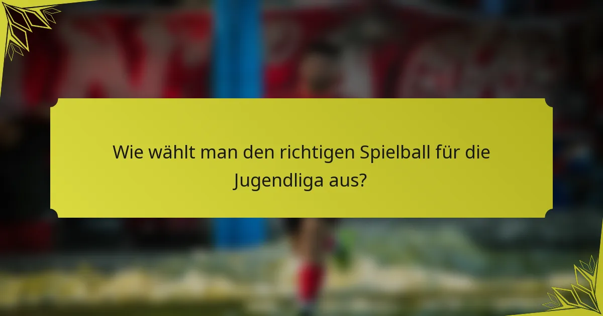 Wie wählt man den richtigen Spielball für die Jugendliga aus?