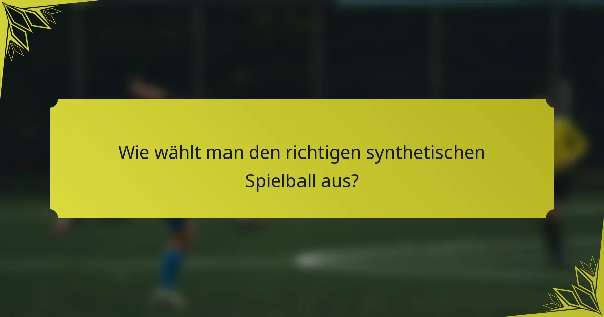 Wie wählt man den richtigen synthetischen Spielball aus?